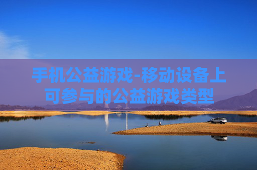 手机公益游戏-移动设备上可参与的公益游戏类型