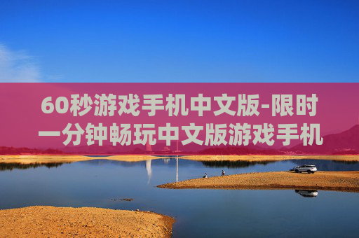 60秒游戏手机中文版-限时一分钟畅玩中文版游戏手机佳作