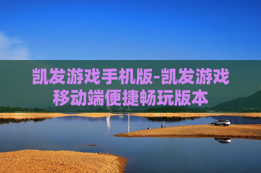 凯发游戏手机版-凯发游戏移动端便捷畅玩版本