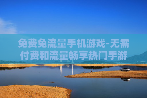 免费免流量手机游戏-无需付费和流量畅享热门手游