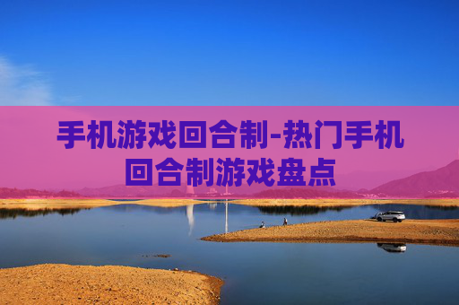 手机游戏回合制-热门手机回合制游戏盘点