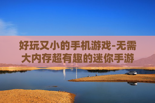 好玩又小的手机游戏-无需大内存超有趣的迷你手游