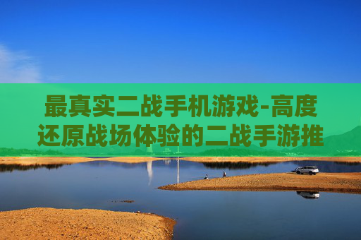 最真实二战手机游戏-高度还原战场体验的二战手游推荐