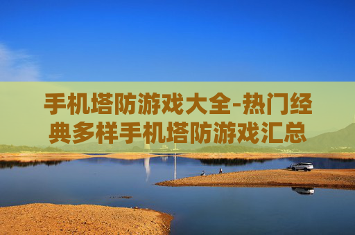 手机塔防游戏大全-热门经典多样手机塔防游戏汇总