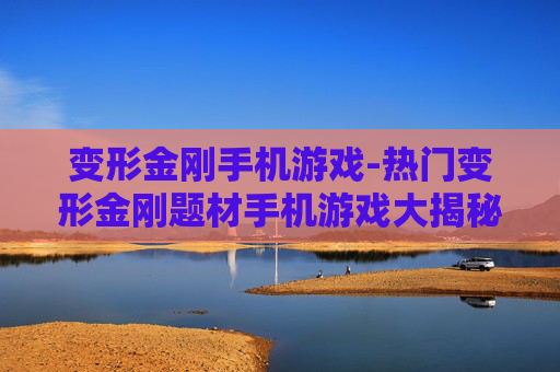 变形金刚手机游戏-热门变形金刚题材手机游戏大揭秘