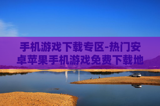 手机游戏下载专区-热门安卓苹果手机游戏免费下载地