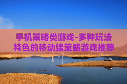 手机策略类游戏-多种玩法特色的移动端策略游戏推荐