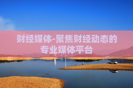 财经媒体-聚焦财经动态的专业媒体平台