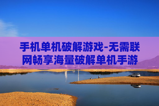 手机单机破解游戏-无需联网畅享海量破解单机手游