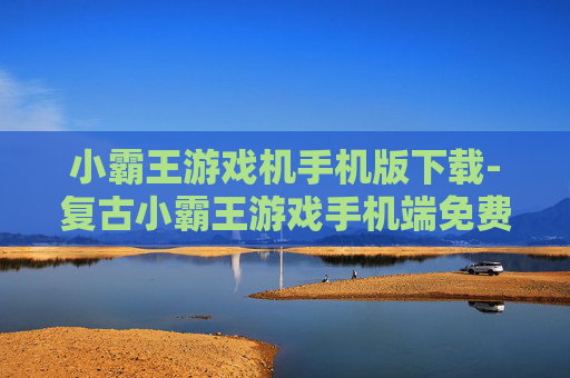 小霸王游戏机手机版下载-复古小霸王游戏手机端免费下载途径