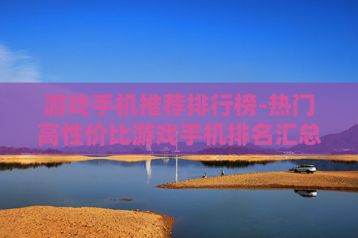 游戏手机推荐排行榜-热门高性价比游戏手机排名汇总