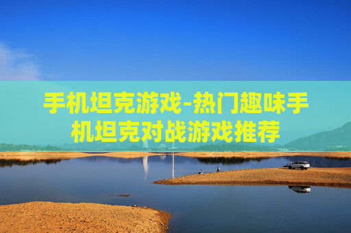 手机坦克游戏-热门趣味手机坦克对战游戏推荐