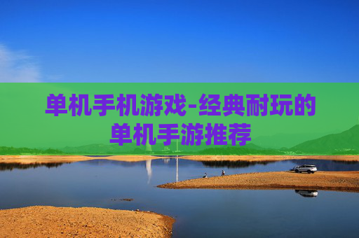 单机手机游戏-经典耐玩的单机手游推荐