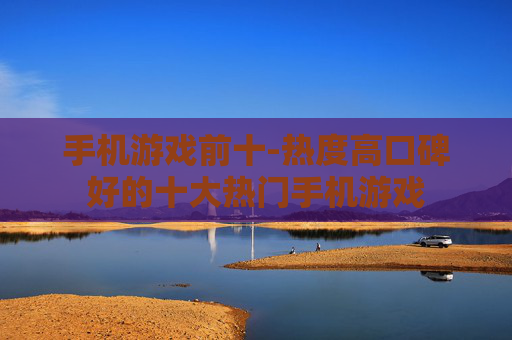 手机游戏前十-热度高口碑好的十大热门手机游戏
