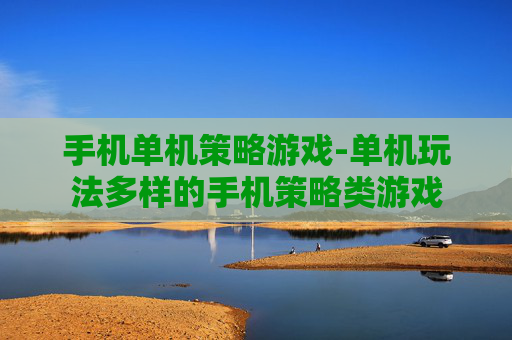 手机单机策略游戏-单机玩法多样的手机策略类游戏