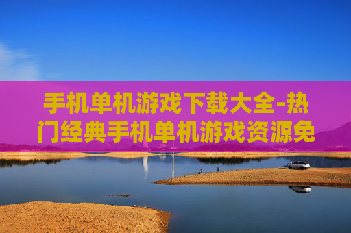 手机单机游戏下载大全-热门经典手机单机游戏资源免费获取