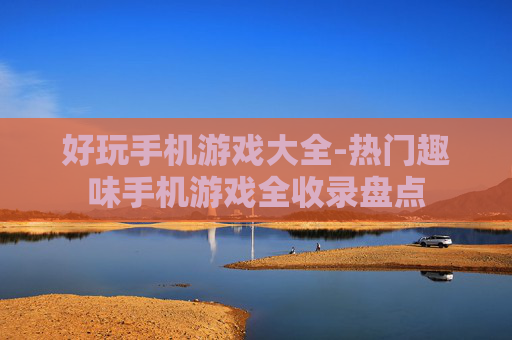 好玩手机游戏大全-热门趣味手机游戏全收录盘点