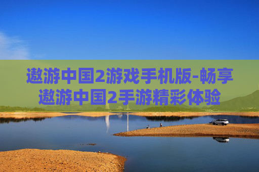 遨游中国2游戏手机版-畅享遨游中国2手游精彩体验