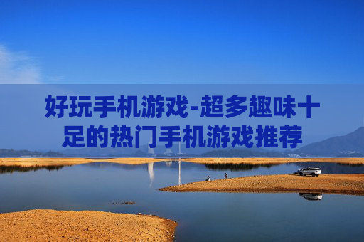 好玩手机游戏-超多趣味十足的热门手机游戏推荐