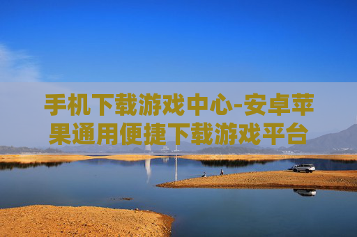 手机下载游戏中心-安卓苹果通用便捷下载游戏平台