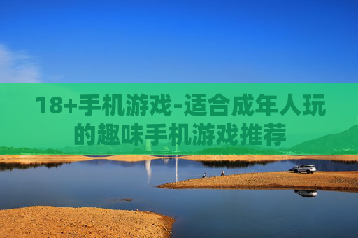 18+手机游戏-适合成年人玩的趣味手机游戏推荐
