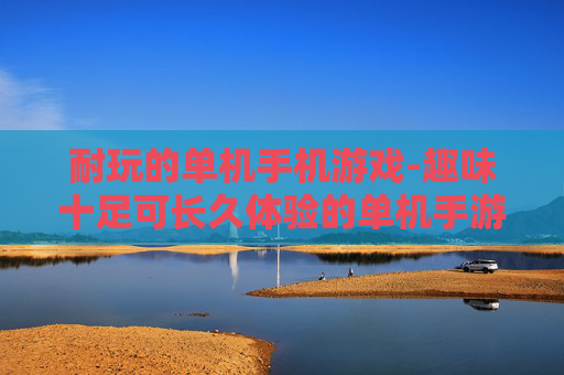 耐玩的单机手机游戏-趣味十足可长久体验的单机手游