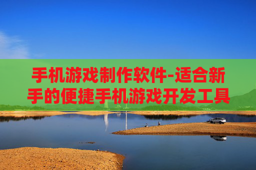 手机游戏制作软件-适合新手的便捷手机游戏开发工具集