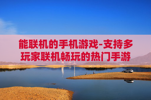 能联机的手机游戏-支持多玩家联机畅玩的热门手游