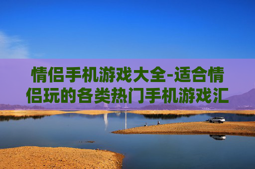情侣手机游戏大全-适合情侣玩的各类热门手机游戏汇总