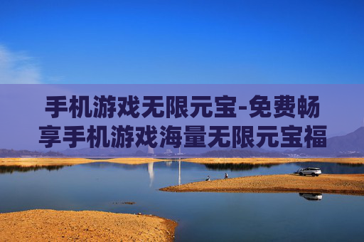 手机游戏无限元宝-免费畅享手机游戏海量无限元宝福利