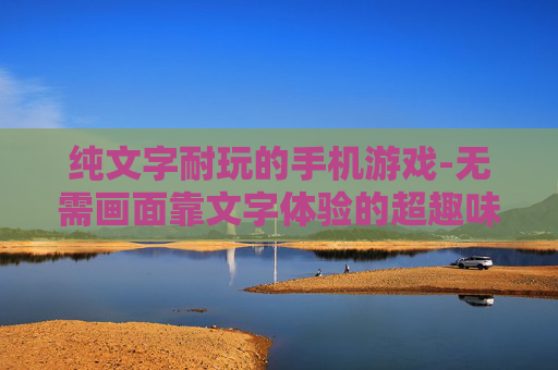 纯文字耐玩的手机游戏-无需画面靠文字体验的超趣味手游