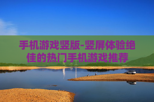 手机游戏竖版-竖屏体验绝佳的热门手机游戏推荐