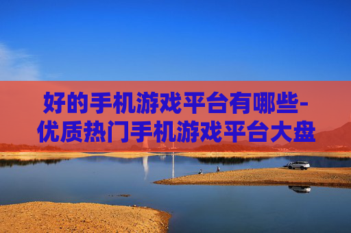 好的手机游戏平台有哪些-优质热门手机游戏平台大盘点