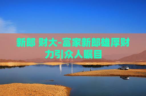 新郎 财大-富家新郎雄厚财力引众人瞩目