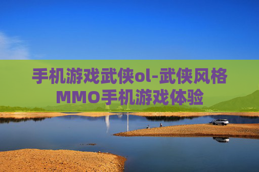 手机游戏武侠ol-武侠风格MMO手机游戏体验