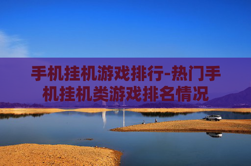 手机挂机游戏排行-热门手机挂机类游戏排名情况