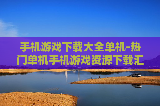 手机游戏下载大全单机-热门单机手机游戏资源下载汇总