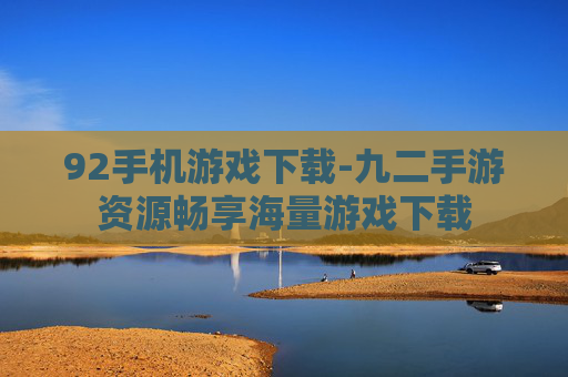 92手机游戏下载-九二手游资源畅享海量游戏下载