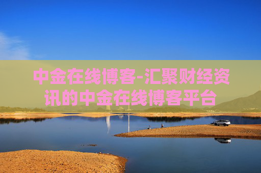 中金在线博客-汇聚财经资讯的中金在线博客平台