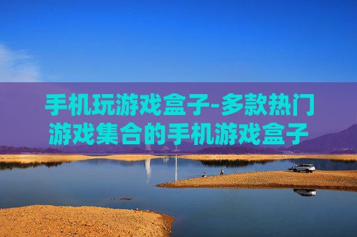 手机玩游戏盒子-多款热门游戏集合的手机游戏盒子