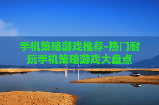 手机策略游戏推荐-热门耐玩手机策略游戏大盘点