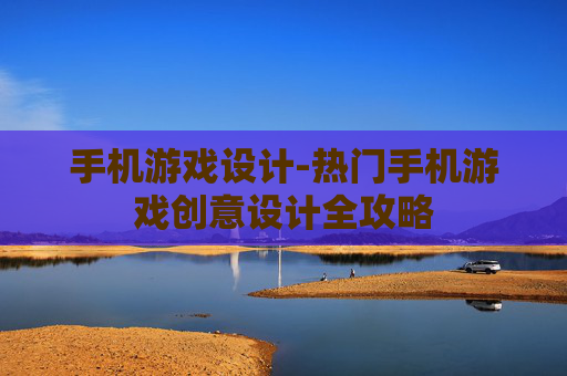 手机游戏设计-热门手机游戏创意设计全攻略