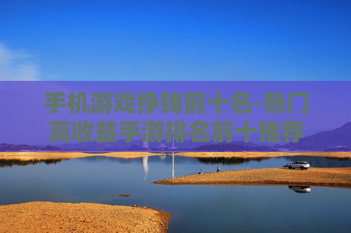 手机游戏挣钱前十名-热门高收益手游排名前十推荐