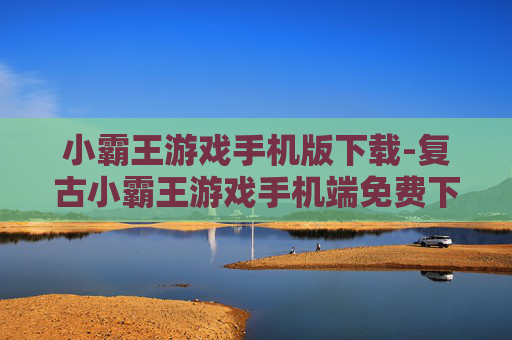小霸王游戏手机版下载-复古小霸王游戏手机端免费下载途径