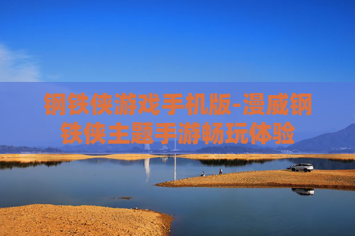 钢铁侠游戏手机版-漫威钢铁侠主题手游畅玩体验