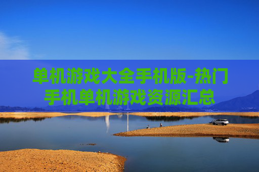 单机游戏大全手机版-热门手机单机游戏资源汇总