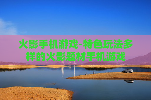 火影手机游戏-特色玩法多样的火影题材手机游戏