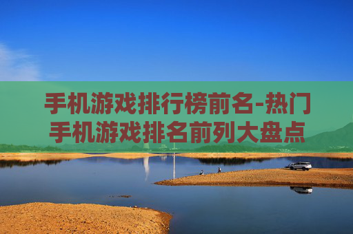 手机游戏排行榜前名-热门手机游戏排名前列大盘点