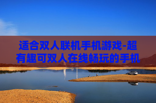 适合双人联机手机游戏-超有趣可双人在线畅玩的手机游戏推荐