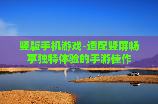 竖版手机游戏-适配竖屏畅享独特体验的手游佳作